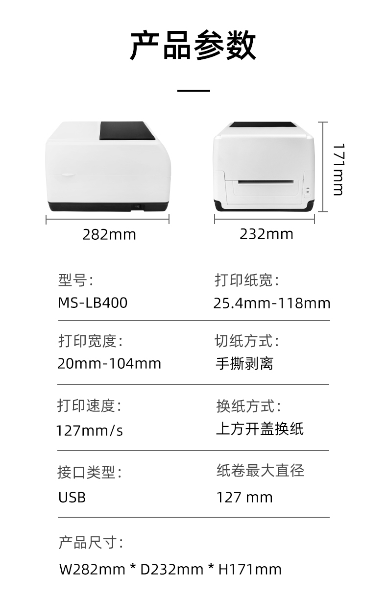 MS-LB400的產(chǎn)品參數(shù)，MS-LB400最大可裝入127mm直徑的紙卷、打印寬度最小為20mm最大為104mm、MS-LB400的產(chǎn)品尺寸為：長(zhǎng)282mm寬232mm高171mm